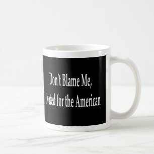 Don't blame me I voted for the American  Mug