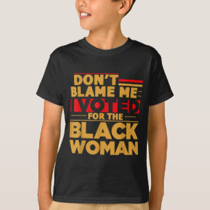 Don't Blame Me I Voted For The Black Woman T-Shirt
