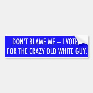 DON'T BLAME ME - I VOTED FOR THE CRAZY OLD WHITE BUMPER STICKER