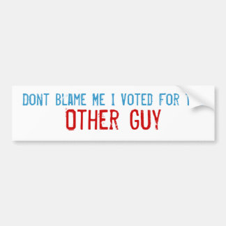 Don't Blame Me I Voted For The Other Guy Bumper Sticker