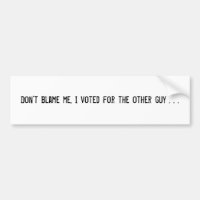 Don't blame me, I voted for the other guy . . .