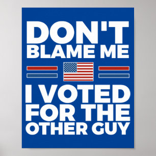 Don't blame me I voted for the other guy Poster