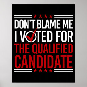 Don't Blame Me I Voted For The Qualified Candidate Poster
