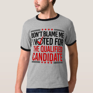 Don't Blame Me I Voted For The Qualified Candidate T-Shirt