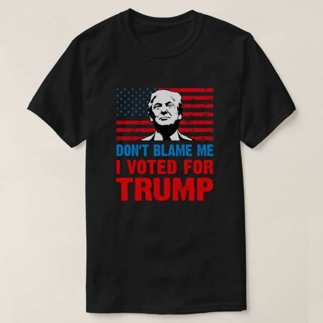 Don't blame me I voted for trump  anti Biden T-Shirt (Design Front)