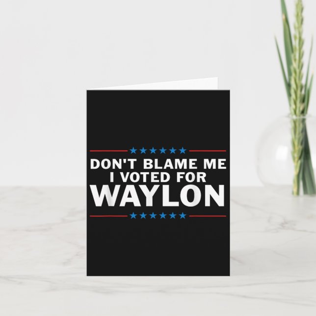 Dont Blame Me I Voted For Waylon  Card (Front)