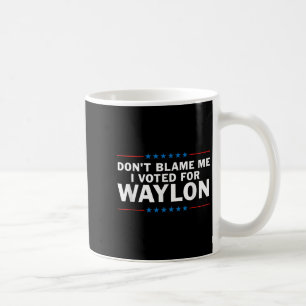 Dont Blame Me I Voted For Waylon Coffee Mug