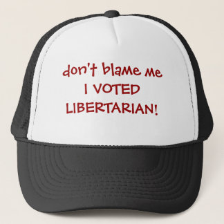don't blame me I VOTED LIBERTARIAN! Trucker Hat