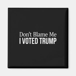 Don't Blame Me - I Voted Trump -  Magnet