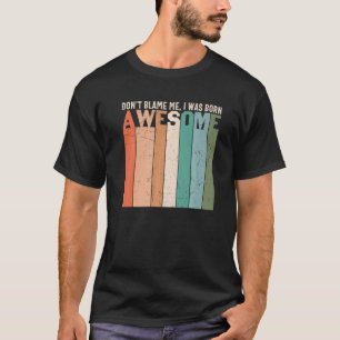 Don't Blame Me I Was Born Awesome Sarcastic Joke T-Shirt