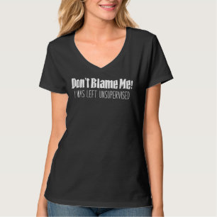 Don't Blame Me I was Left Unsupervised Funny T-Shirt