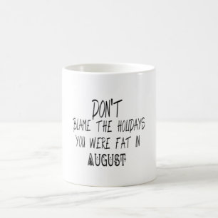 Don't blame the Holidays you were fat in August Coffee Mug