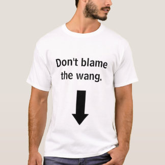 Don't blame the wang. T-Shirt