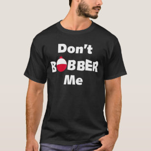 Don't Bobber Me Fish Bobbers Fishing Matching T-Shirt