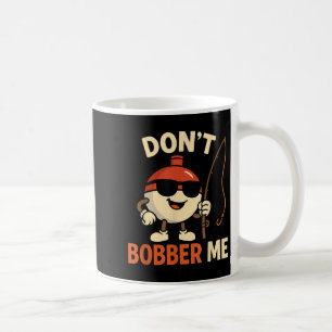 Don't Bobber Me Funny Fishing Bobber Quote Coffee Mug
