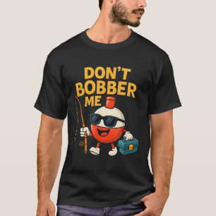 Don't Bobber Me Funny Fishing Bobber Quote  T-Shirt