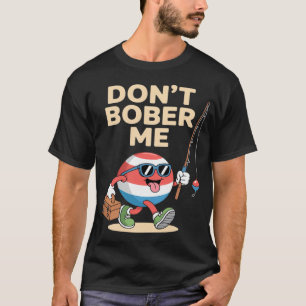 Don't Bobber Me Funny Fishing Bobber Quote T-Shirt
