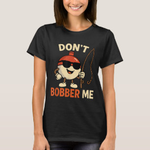 Don't Bobber Me Funny Fishing Bobber Quote T-Shirt