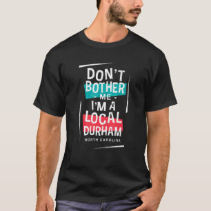 Don't Bother Me I'm A Local Durham Vacation Trip T-Shirt