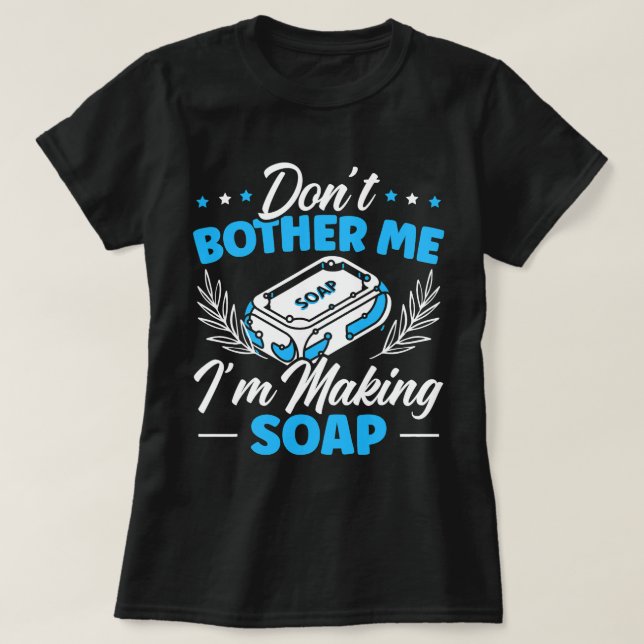 Dont Bother Me Im Making Soap Making Soaper Soap M T-Shirt (Design Front)
