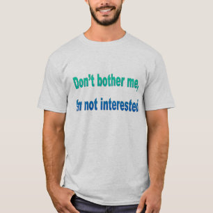 Don't bother me, I'm not interested! T-Shirt