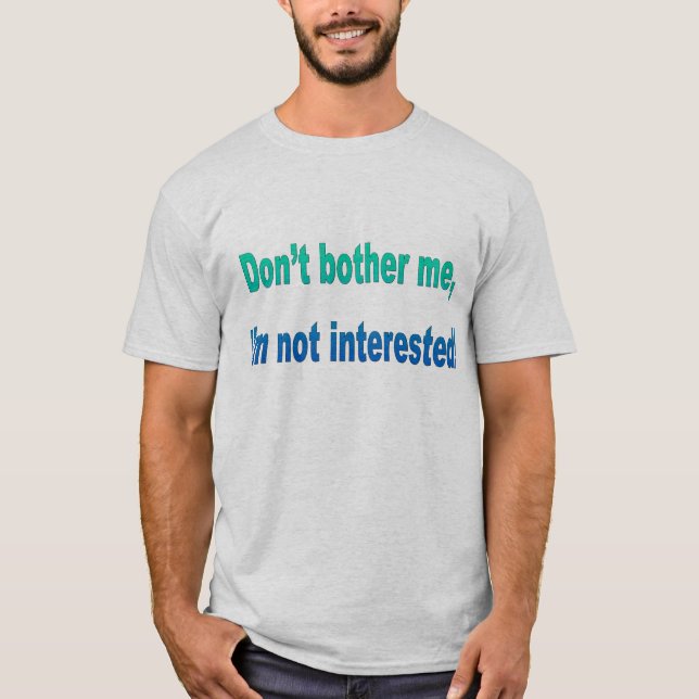 Don't bother me, I'm not interested! T-Shirt (Front)