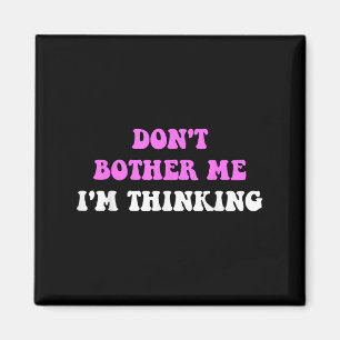 Don't Bother Me I'm Thinking Quote  Magnet