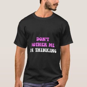 Don't Bother Me I'm Thinking Quote T-Shirt