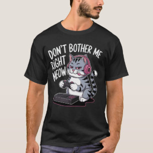 Don't Bother Me Right Meow Funny Cat Gamer Video G T-Shirt