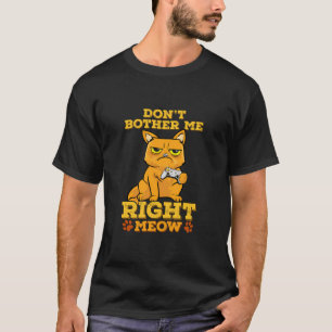 Don'T Bother Me Right Meow Funny Cat Playing Game T-Shirt