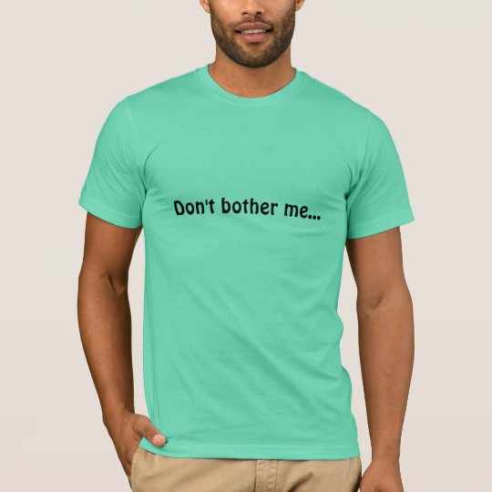 dont bother me T-Shirt