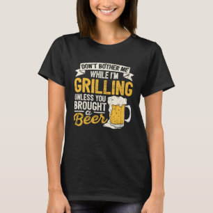 Dont Bother Me While Im Grilling Beer Grilled Mea T-Shirt