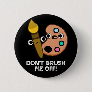 Don't Brush Me Off Funny Art Pun Dark BG 6 Cm Round Badge
