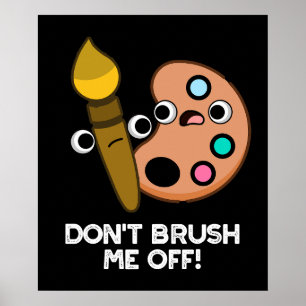 Don't Brush Me Off Funny Art Pun Dark BG Poster