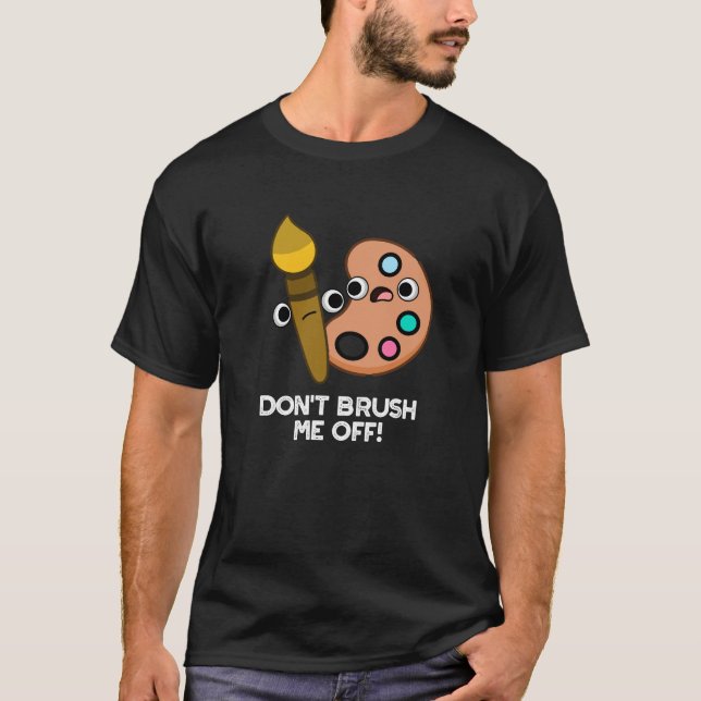 Don't Brush Me Off Funny Art Pun Dark BG T-Shirt (Front)