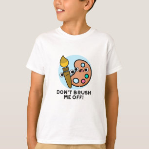 Don't Brush Me Off Funny Art Pun T-Shirt