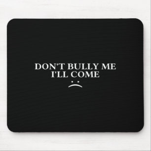 Dont Bully Me Ill Come Mouse Mat