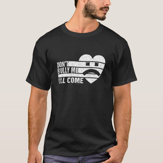 Don't Bully Me I'll Come  sarcastic  3 T-Shirt (Front)