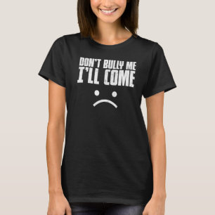 Don't Bully Me I'll Come Shirt Sarcastic Meme Wome