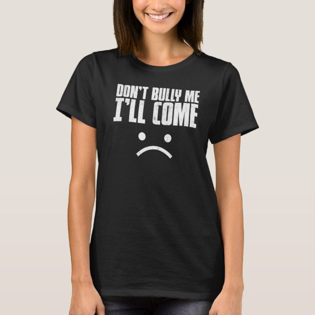 Don't Bully Me I'll Come Shirt Sarcastic Meme Wome (Front)