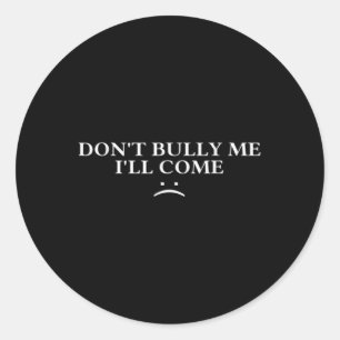Dont Bully Me Ill Come T Shirt  Classic Round Sticker