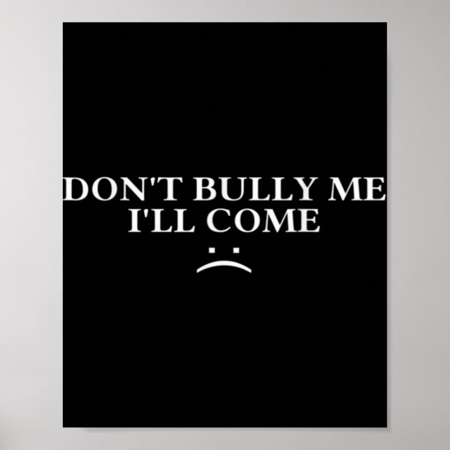 Dont Bully Me Ill Come T Shirt  Poster (Front)