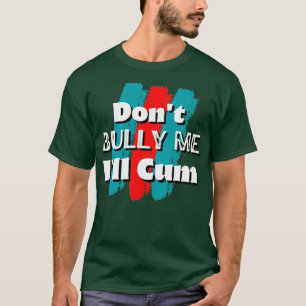 Dont bully me Ill cum2 T-Shirt