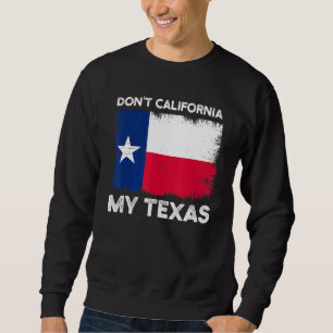 Dont California My Texas Flag Design Sweatshirt