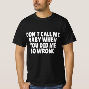Don't Call Me Baby When You Did Me So Wrong T-Shirt