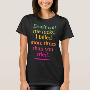 Dont Call Me Lucky - Motivation Saying  T-Shirt