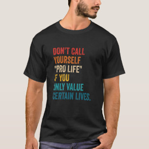 Don't Call Yourself Pro Life If U Only Value Certa T-Shirt