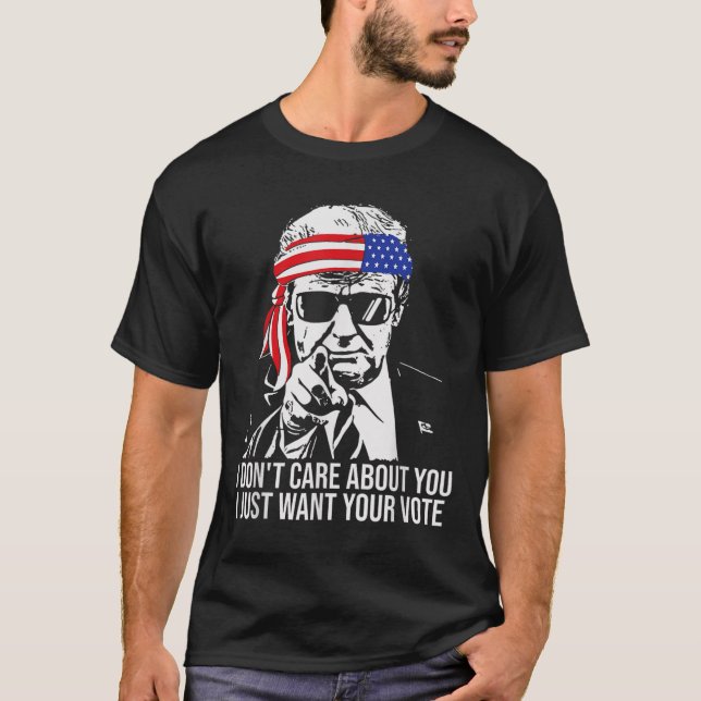Don't Care About You I Just Want Your Vote Trump 2 T-Shirt (Front)