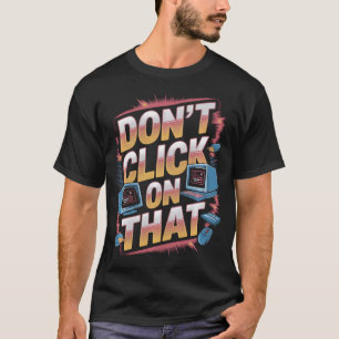 Don't Click On That Computer Tech Support Cyber T-Shirt