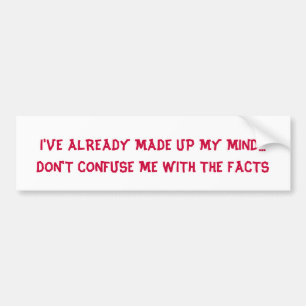 DON'T CONFUSE ME WITH THE FACTS - bumper sticker